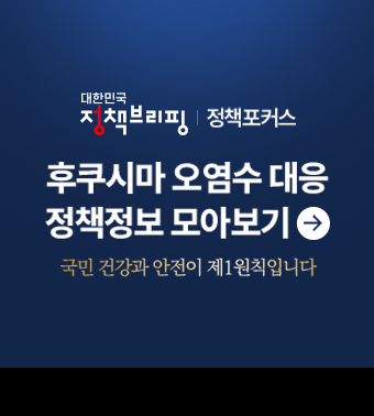 대한민국 정책브리핑 | 정책포커스, 
후쿠시마 오염수 대응 정책정보 모아보기, 
국민 건강과 안전이 제1원칙입니다.